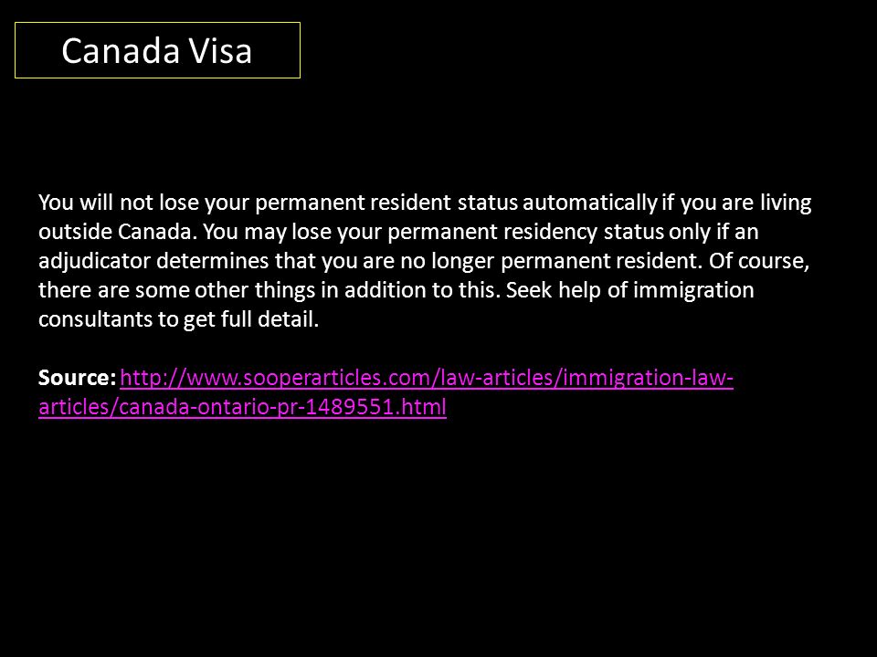 Canada Visa You will not lose your permanent resident status automatically if you are living outside Canada.