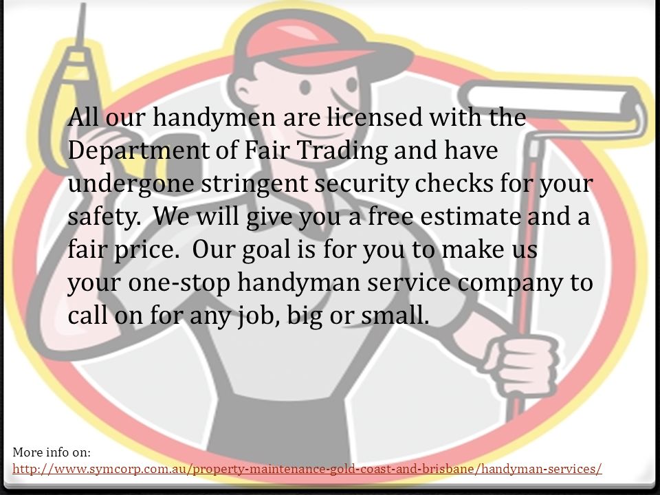 All our handymen are licensed with the Department of Fair Trading and have undergone stringent security checks for your safety.