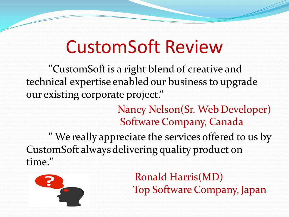 CustomSoft Review CustomSoft is a right blend of creative and technical expertise enabled our business to upgrade our existing corporate project. Nancy Nelson(Sr.