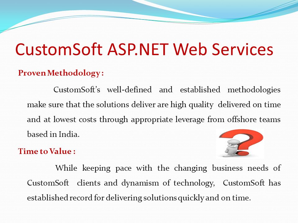 CustomSoft ASP.NET Web Services Proven Methodology : CustomSoft’s well-defined and established methodologies make sure that the solutions deliver are high quality delivered on time and at lowest costs through appropriate leverage from offshore teams based in India.