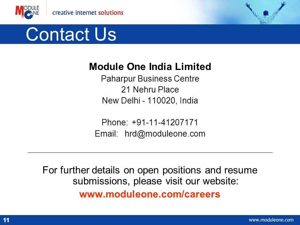 11 Contact Us Module One India Limited Paharpur Business Centre 21 Nehru Place New Delhi , India Phone: For further details on open positions and resume submissions, please visit our website: