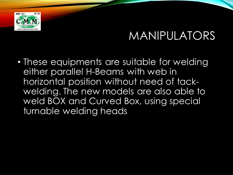 MANIPULATORS These equipments are suitable for welding either parallel H-Beams with web in horizontal position without need of tack- welding.