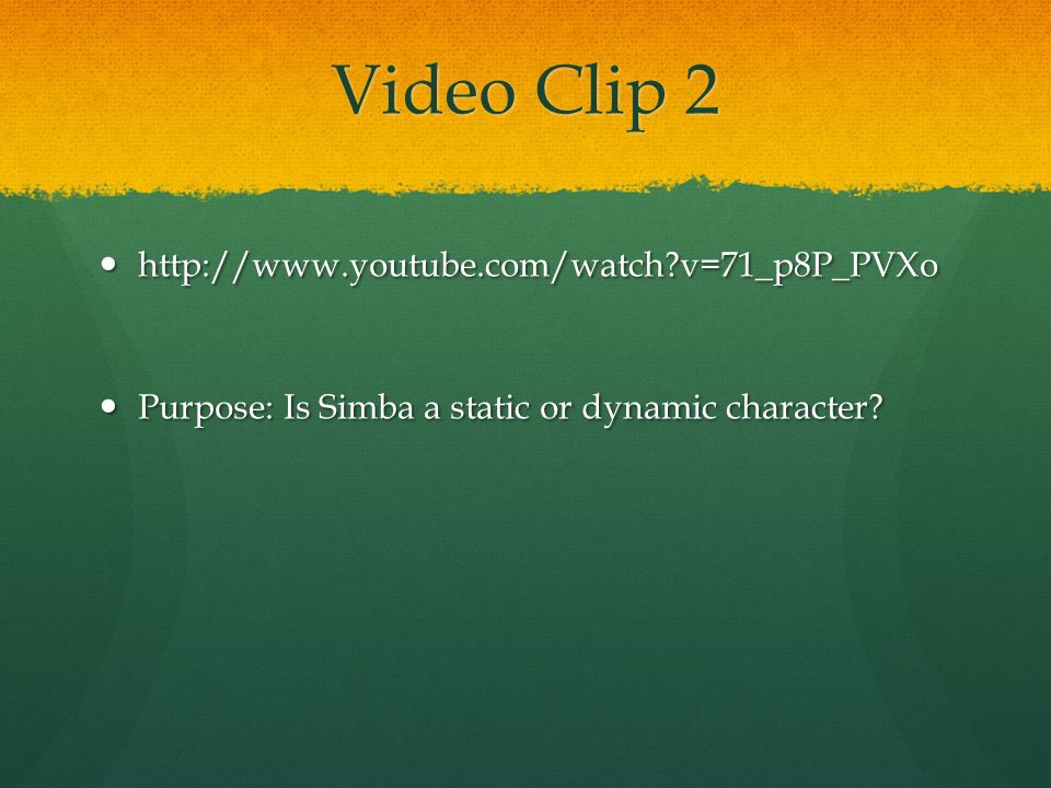 Video Clip 2   v=71_p8P_PVXo   v=71_p8P_PVXo Purpose: Is Simba a static or dynamic character.