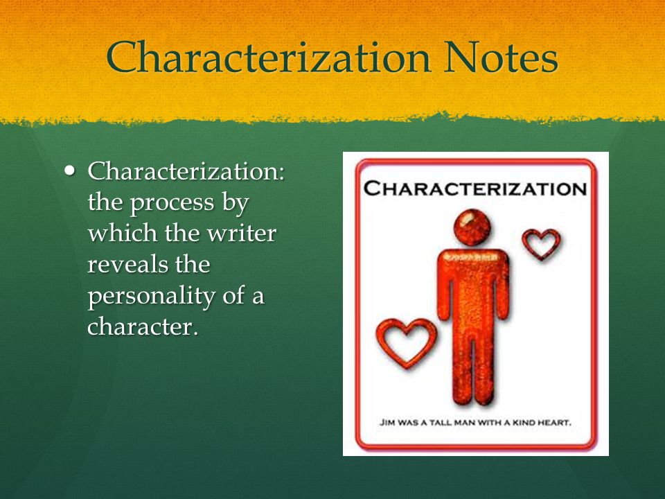 Characterization Notes Characterization: the process by which the writer reveals the personality of a character.