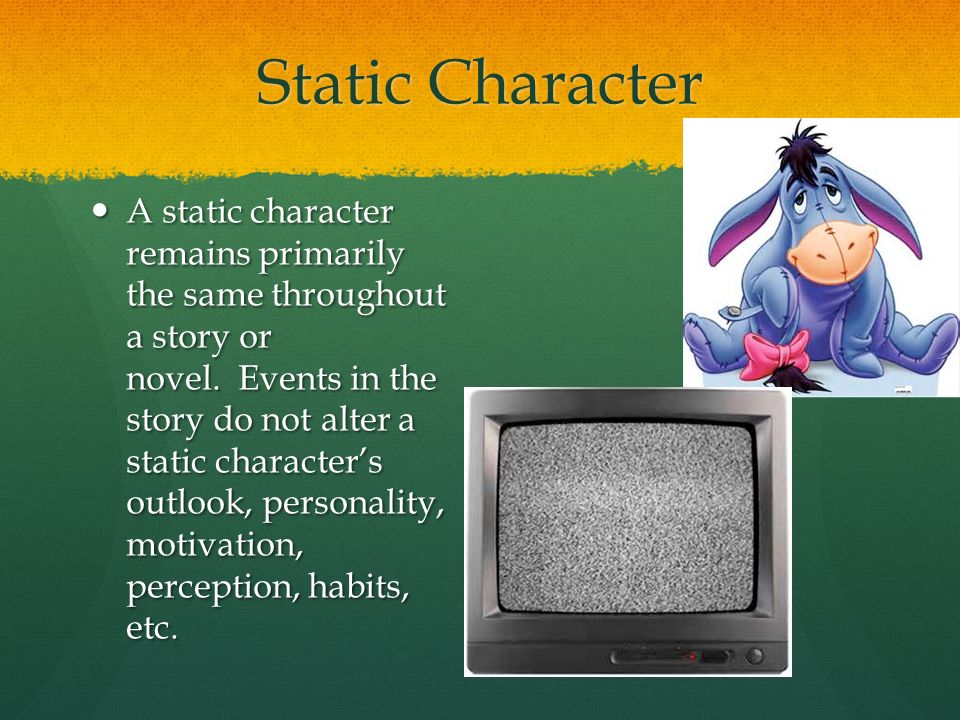 Static Character A static character remains primarily the same throughout a story or novel.