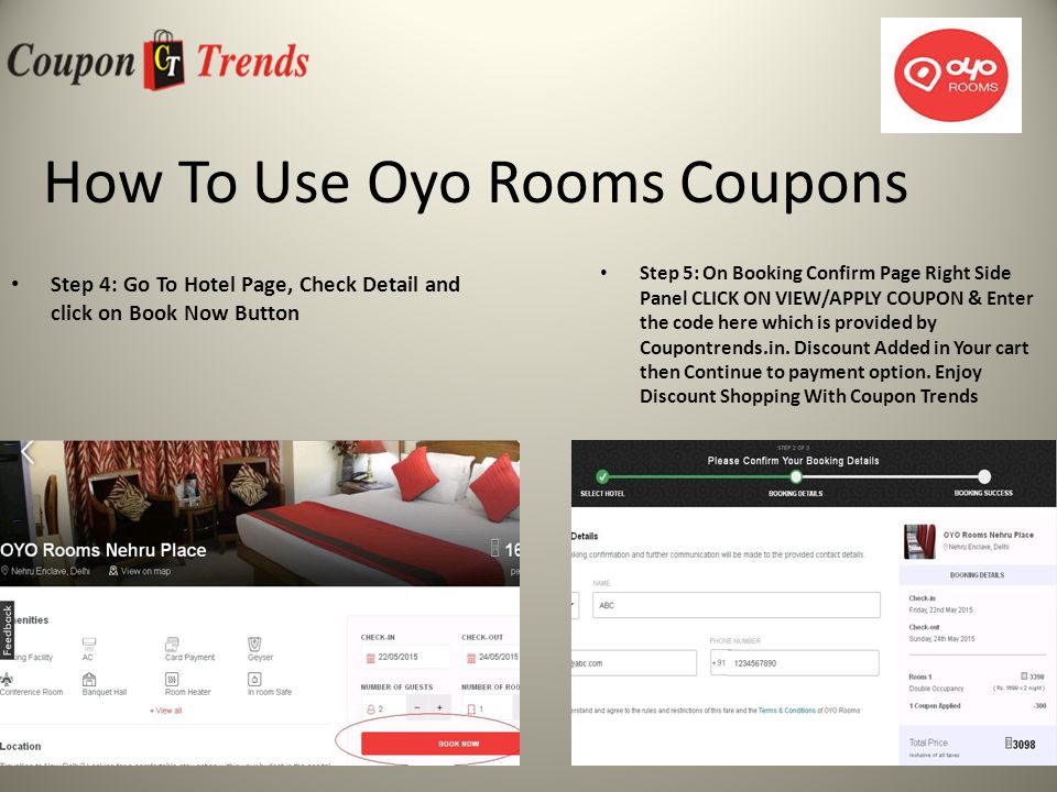 How To Use Oyo Rooms Coupons Step 4: Go To Hotel Page, Check Detail and click on Book Now Button Step 5: On Booking Confirm Page Right Side Panel CLICK ON VIEW/APPLY COUPON & Enter the code here which is provided by Coupontrends.in.