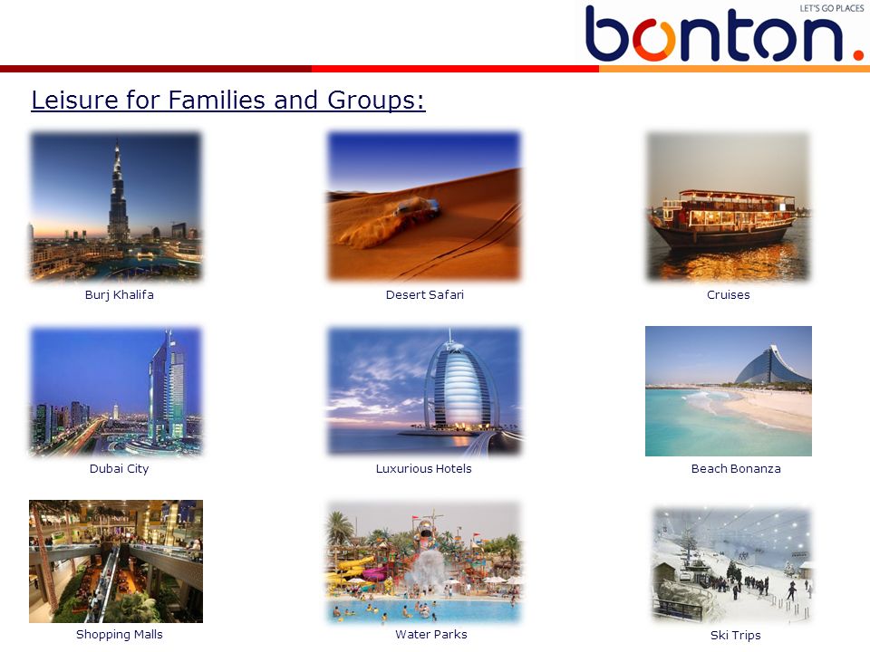 Leisure for Families and Groups: Burj KhalifaDesert SafariCruises Dubai CityLuxurious HotelsBeach Bonanza Shopping MallsWater Parks Ski Trips
