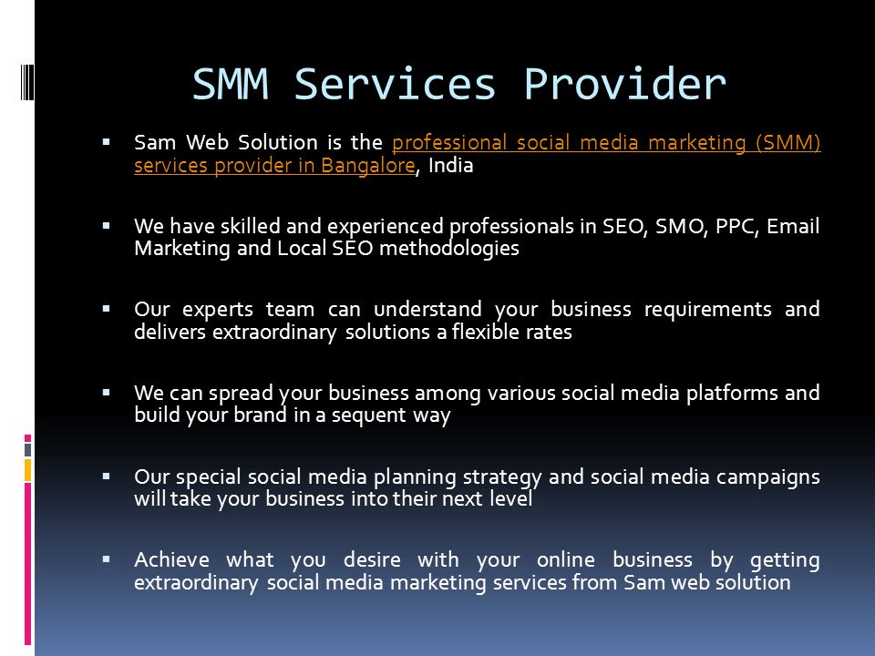 SMM Services Provider  Sam Web Solution is the professional social media marketing (SMM) services provider in Bangalore, Indiaprofessional social media marketing (SMM) services provider in Bangalore  We have skilled and experienced professionals in SEO, SMO, PPC,  Marketing and Local SEO methodologies  Our experts team can understand your business requirements and delivers extraordinary solutions a flexible rates  We can spread your business among various social media platforms and build your brand in a sequent way  Our special social media planning strategy and social media campaigns will take your business into their next level  Achieve what you desire with your online business by getting extraordinary social media marketing services from Sam web solution