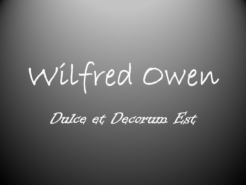 wilfred owen dulce decurem est A secondary school revision resource for gcse english literature about the context, language and ideas in wilfred owen's dulce et decorum est. wilfred owen dulce decurem est A secondary school revision resource for gcse english literature about the context, language and ideas in wilfred owen's dulce et decorum est.