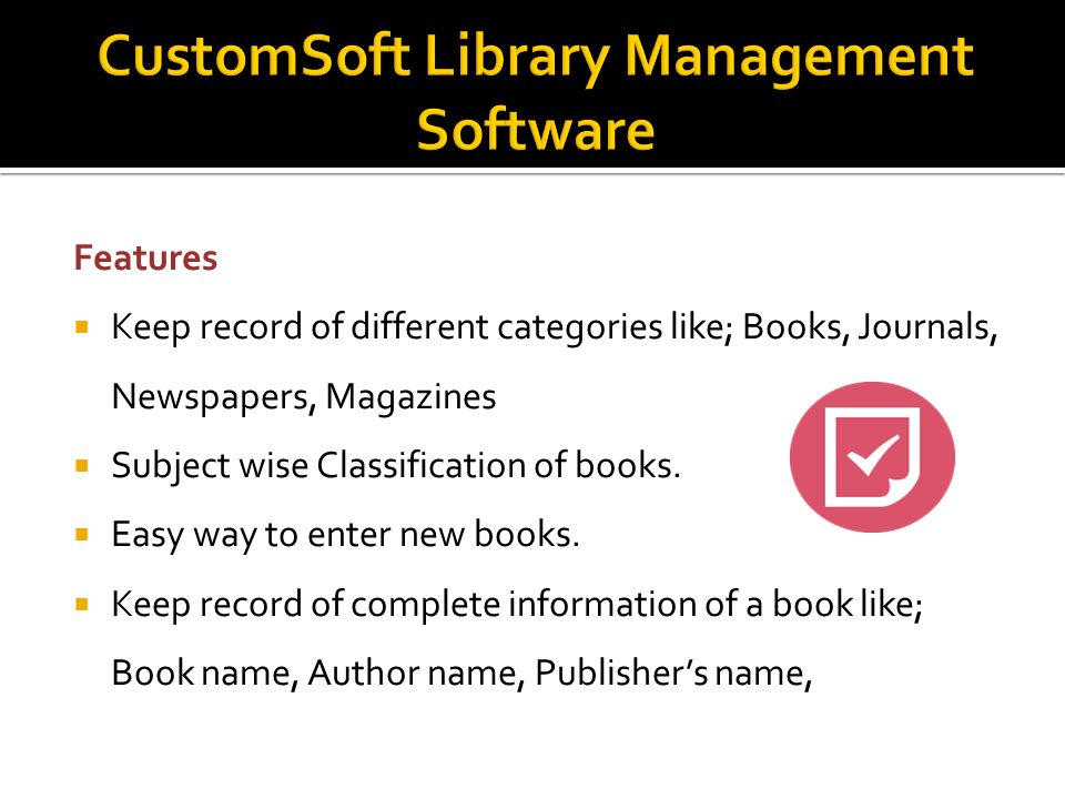 Features  Keep record of different categories like; Books, Journals, Newspapers, Magazines  Subject wise Classification of books.