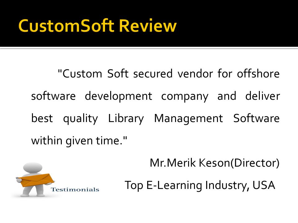 Custom Soft secured vendor for offshore software development company and deliver best quality Library Management Software within given time. Mr.Merik Keson(Director) Top E-Learning Industry, USA