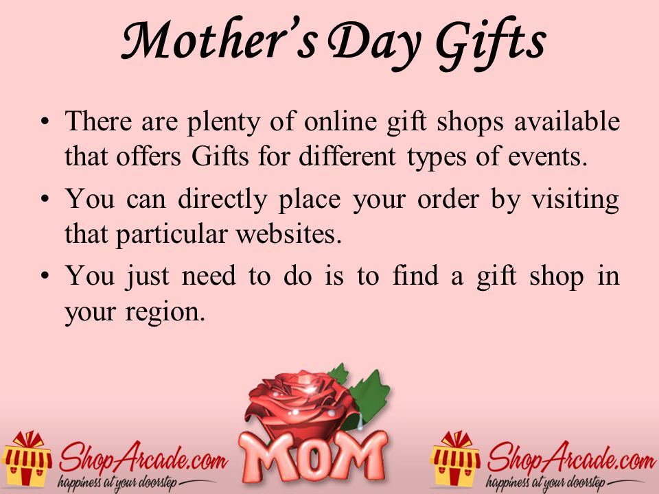Mother’s Day Gifts There are plenty of online gift shops available that offers Gifts for different types of events.