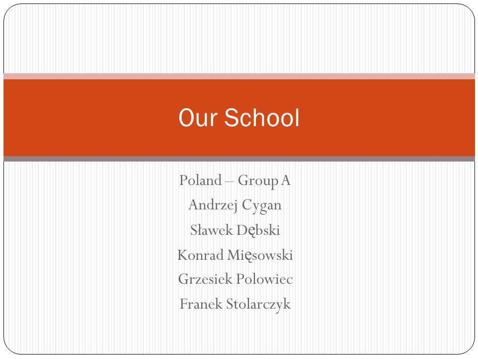 Poland – Group A Andrzej Cygan Sławek D ę bski Konrad Mi ę sowski Grzesiek Polowiec Franek Stolarczyk Our School