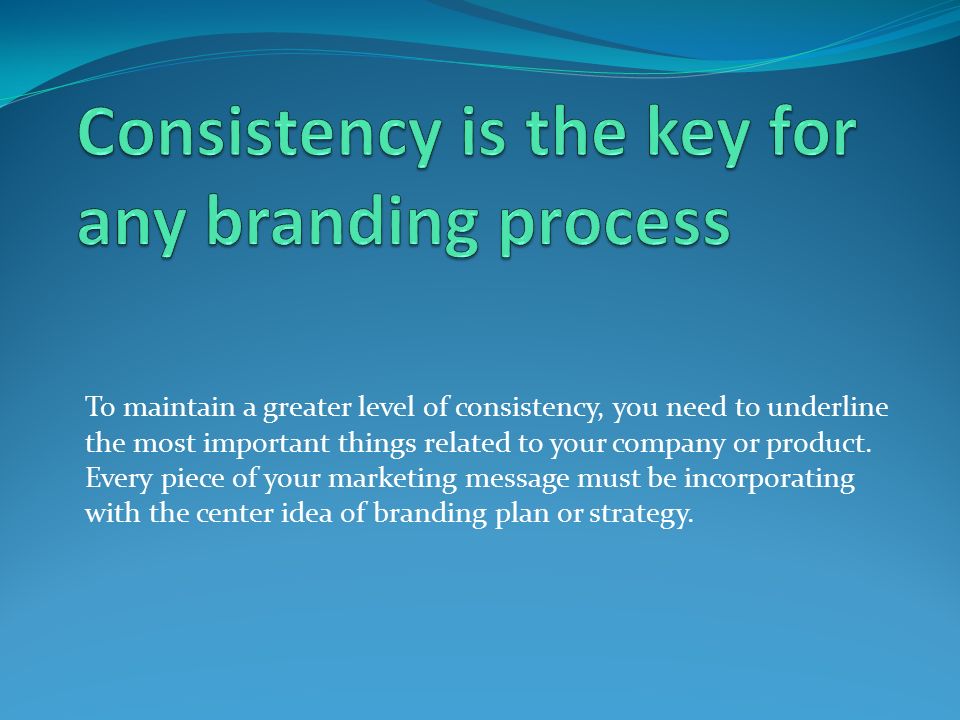 To maintain a greater level of consistency, you need to underline the most important things related to your company or product.