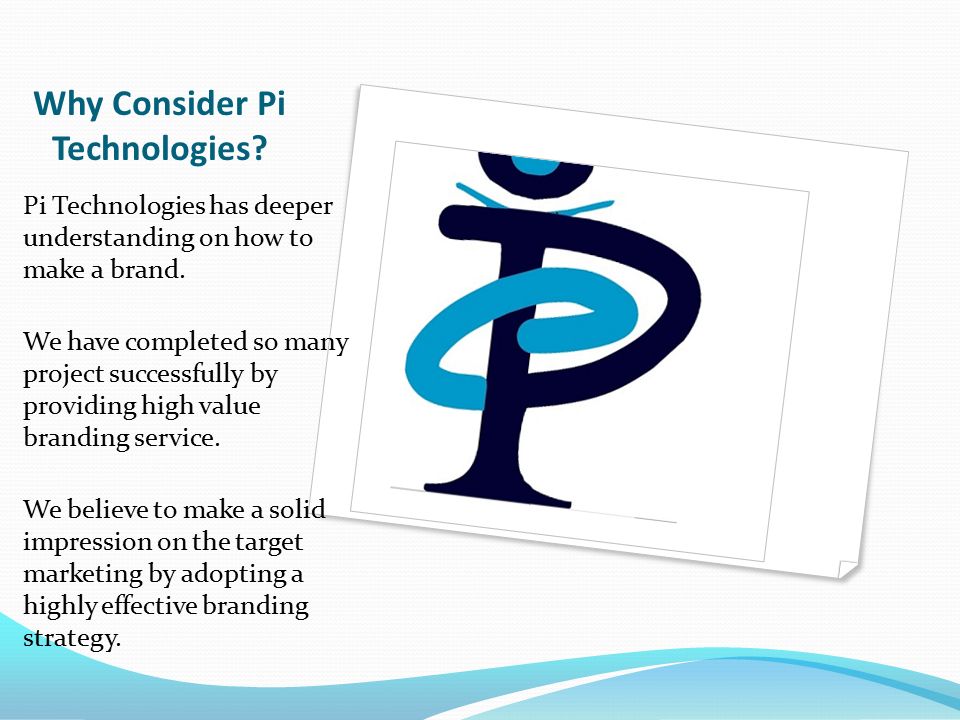 Why Consider Pi Technologies. Pi Technologies has deeper understanding on how to make a brand.