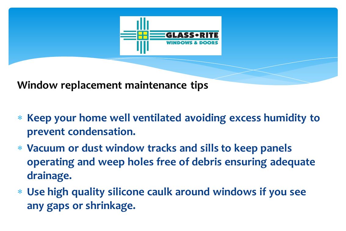 Window replacement maintenance tips  Keep your home well ventilated avoiding excess humidity to prevent condensation.