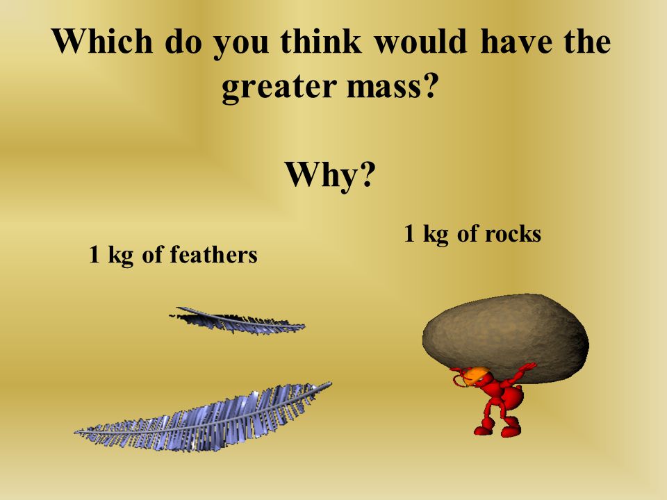 Which do you think would have the greater mass Why 1 kg of feathers 1 kg of rocks