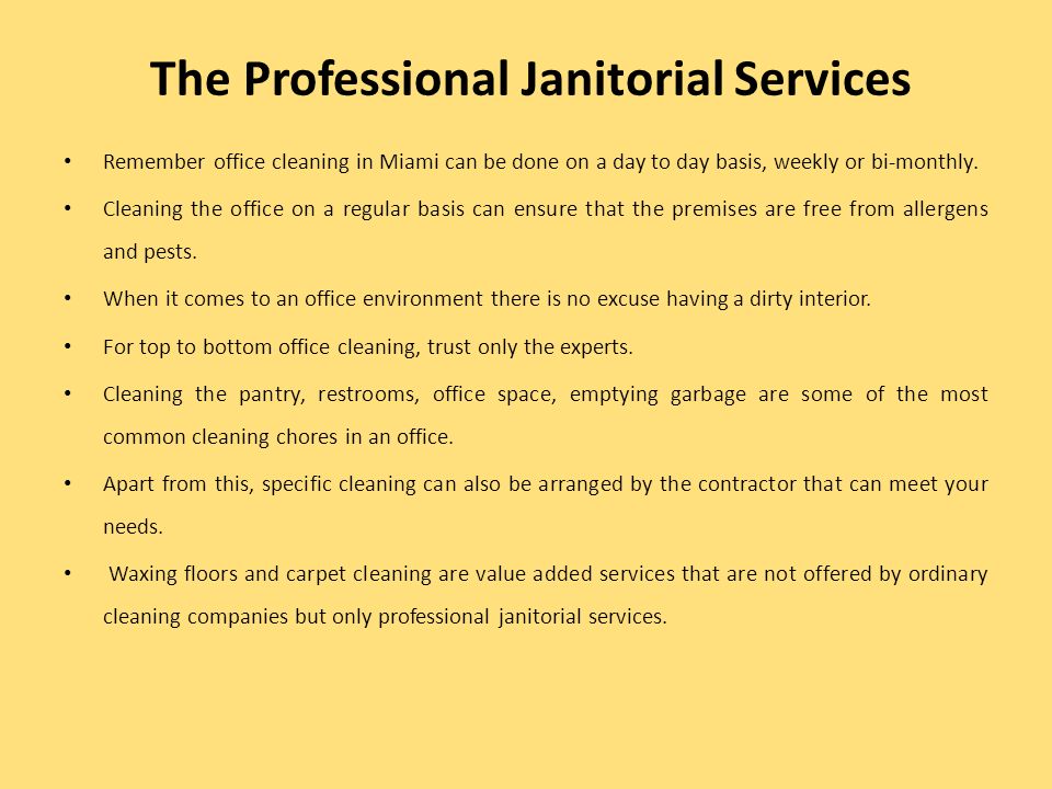 The Professional Janitorial Services Remember office cleaning in Miami can be done on a day to day basis, weekly or bi-monthly.