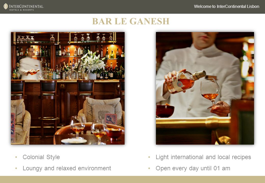 Welcome to InterContinental Lisbon Colonial Style Loungy and relaxed environment Light international and local recipes Open every day until 01 am BAR LE GANESH