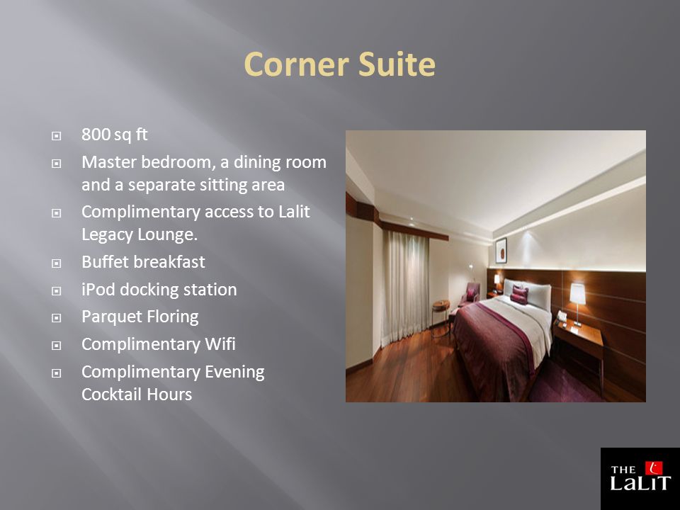 Corner Suite  800 sq ft  Master bedroom, a dining room and a separate sitting area  Complimentary access to Lalit Legacy Lounge.