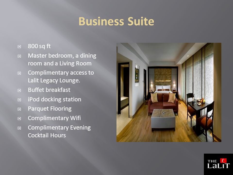 Business Suite  800 sq ft  Master bedroom, a dining room and a Living Room  Complimentary access to Lalit Legacy Lounge.