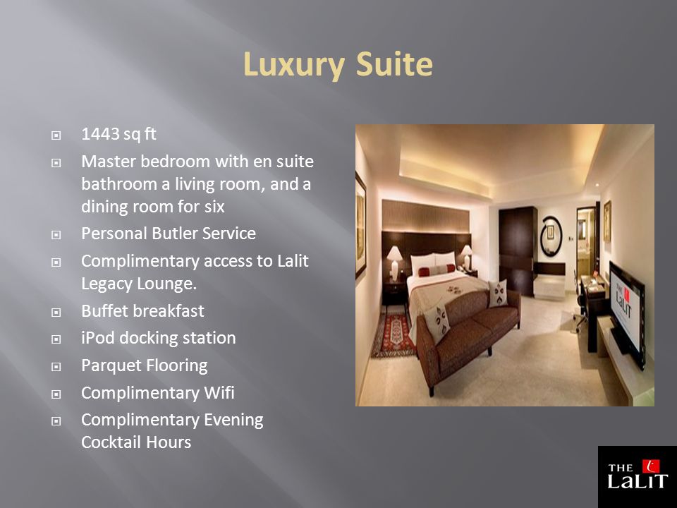 Luxury Suite  1443 sq ft  Master bedroom with en suite bathroom a living room, and a dining room for six  Personal Butler Service  Complimentary access to Lalit Legacy Lounge.