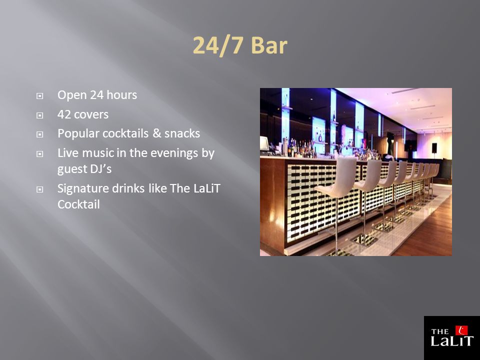 24/7 Bar  Open 24 hours  42 covers  Popular cocktails & snacks  Live music in the evenings by guest DJ’s  Signature drinks like The LaLiT Cocktail