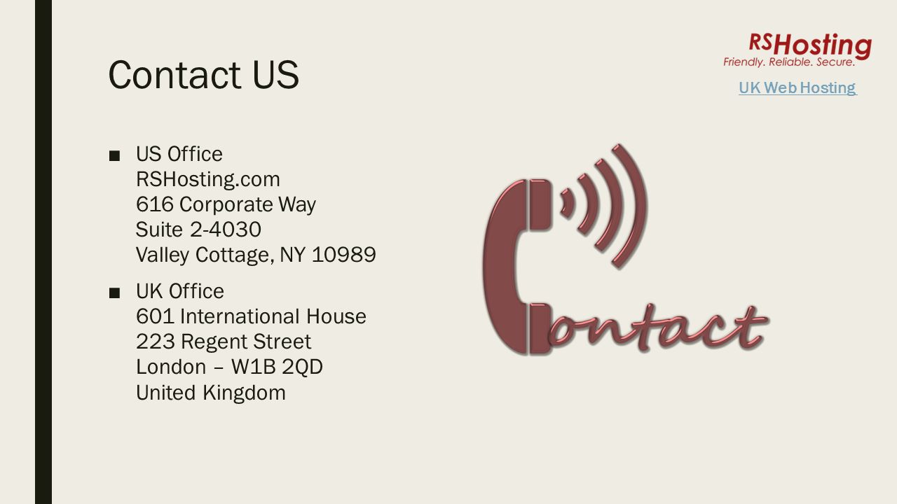 Contact US ■US Office RSHosting.com 616 Corporate Way Suite Valley Cottage, NY ■UK Office 601 International House 223 Regent Street London – W1B 2QD United Kingdom UK Web Hosting