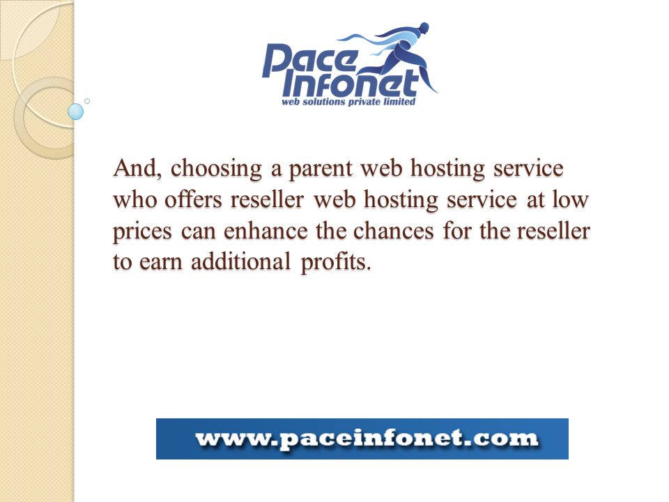And, choosing a parent web hosting service who offers reseller web hosting service at low prices can enhance the chances for the reseller to earn additional profits.
