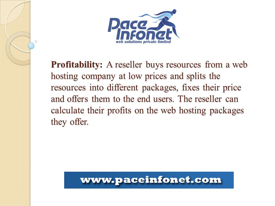 Profitability: A reseller buys resources from a web hosting company at low prices and splits the resources into different packages, fixes their price and offers them to the end users.