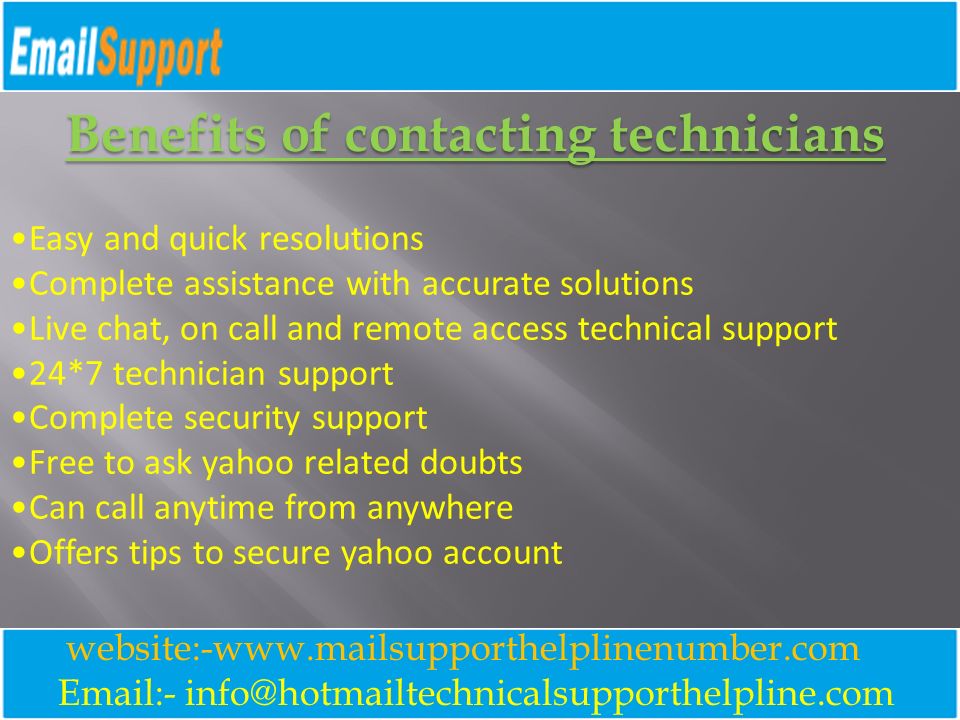 - website:-  Benefits of contacting technicians Easy and quick resolutions Complete assistance with accurate solutions Live chat, on call and remote access technical support 24*7 technician support Complete security support Free to ask yahoo related doubts Can call anytime from anywhere Offers tips to secure yahoo account