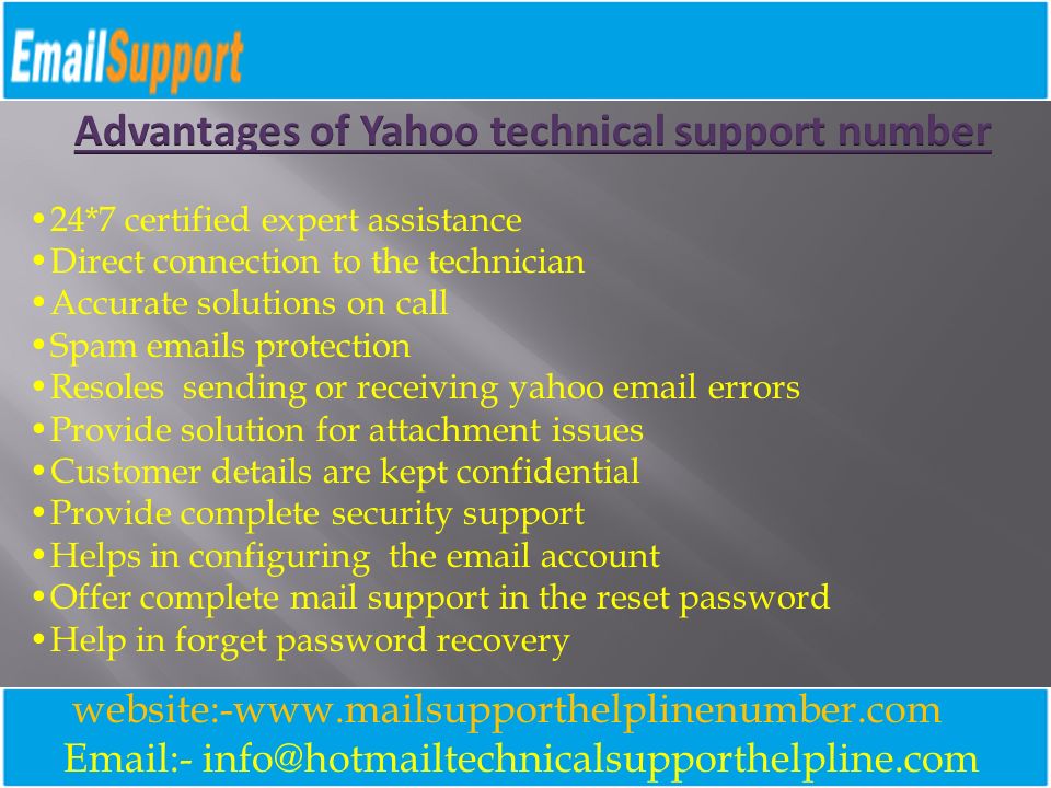 - website:-  24*7 certified expert assistance Direct connection to the technician Accurate solutions on call Spam  s protection Resoles sending or receiving yahoo  errors Provide solution for attachment issues Customer details are kept confidential Provide complete security support Helps in configuring the  account Offer complete mail support in the reset password Help in forget password recovery