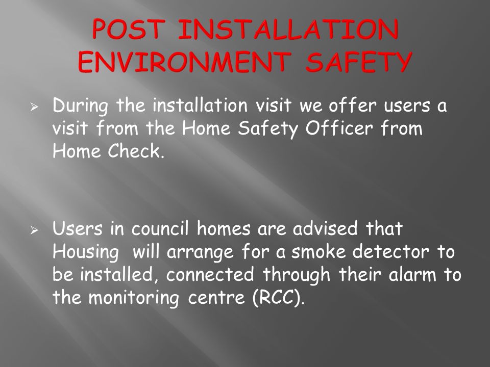  During the installation visit we offer users a visit from the Home Safety Officer from Home Check.