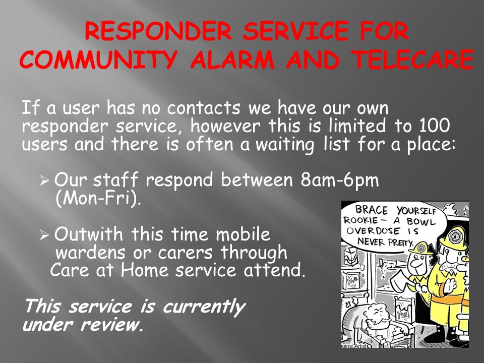 If a user has no contacts we have our own responder service, however this is limited to 100 users and there is often a waiting list for a place:  Our staff respond between 8am-6pm (Mon-Fri).