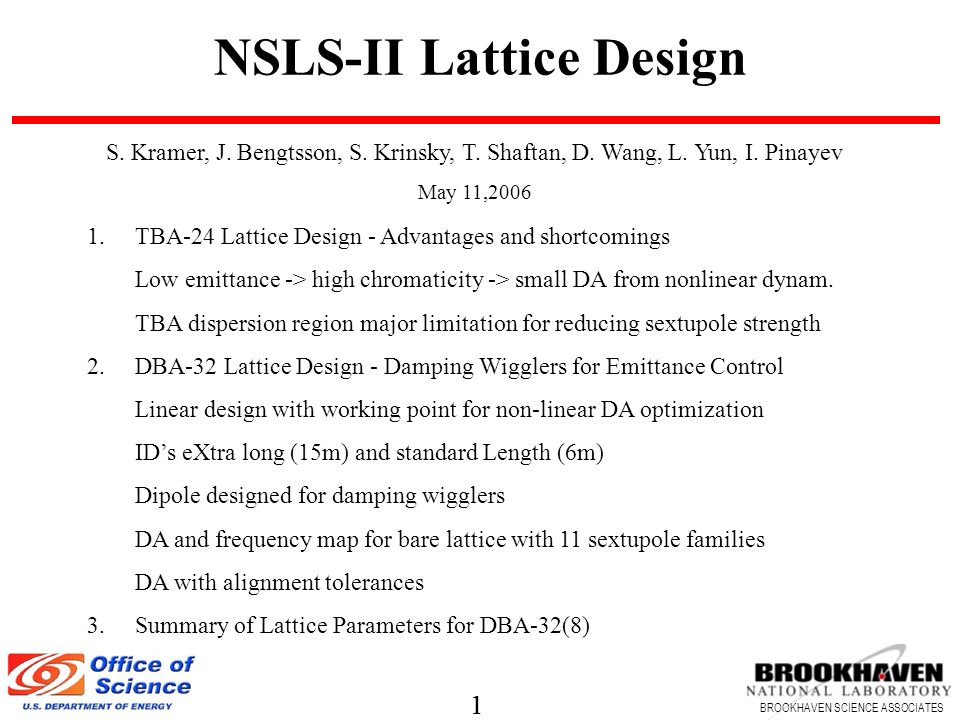 1 BROOKHAVEN SCIENCE ASSOCIATES 1 NSLS-II Lattice Design 1.TBA-24 Lattice Design - Advantages and shortcomings Low emittance -> high chromaticity -> small DA from nonlinear dynam.