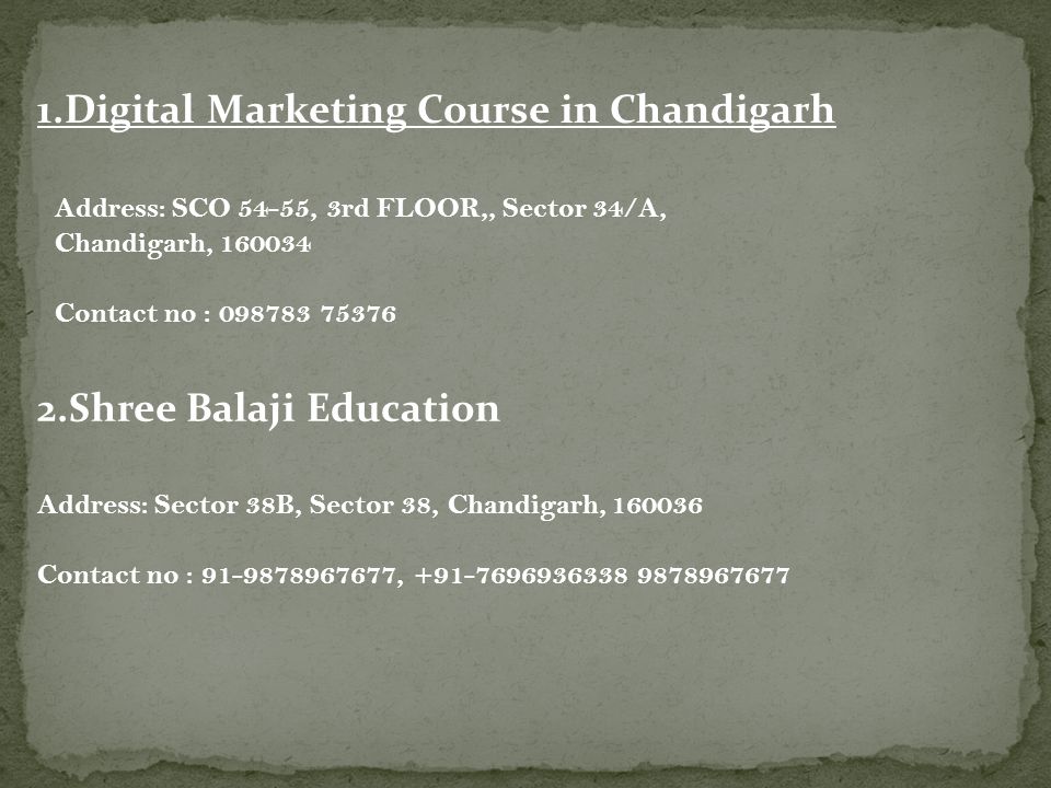 1.Digital Marketing Course in Chandigarh Address: SCO 54-55, 3rd FLOOR,, Sector 34/A, Chandigarh, Contact no : Shree Balaji Education Address: Sector 38B, Sector 38, Chandigarh, Contact no : ,