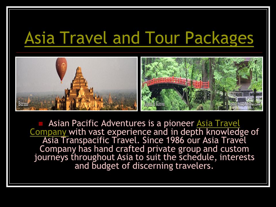 Asia Travel and Tour Packages Asian Pacific Adventures is a pioneer Asia Travel Company with vast experience and in depth knowledge of Asia Transpacific Travel.