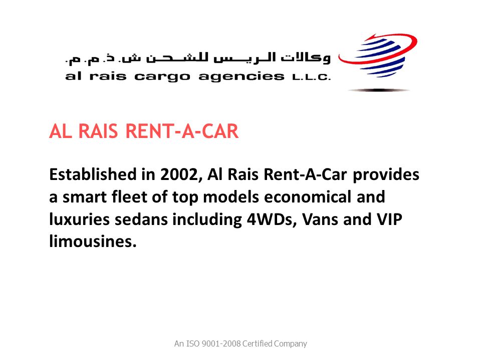 Established in 2002, Al Rais Rent-A-Car provides a smart fleet of top models economical and luxuries sedans including 4WDs, Vans and VIP limousines.