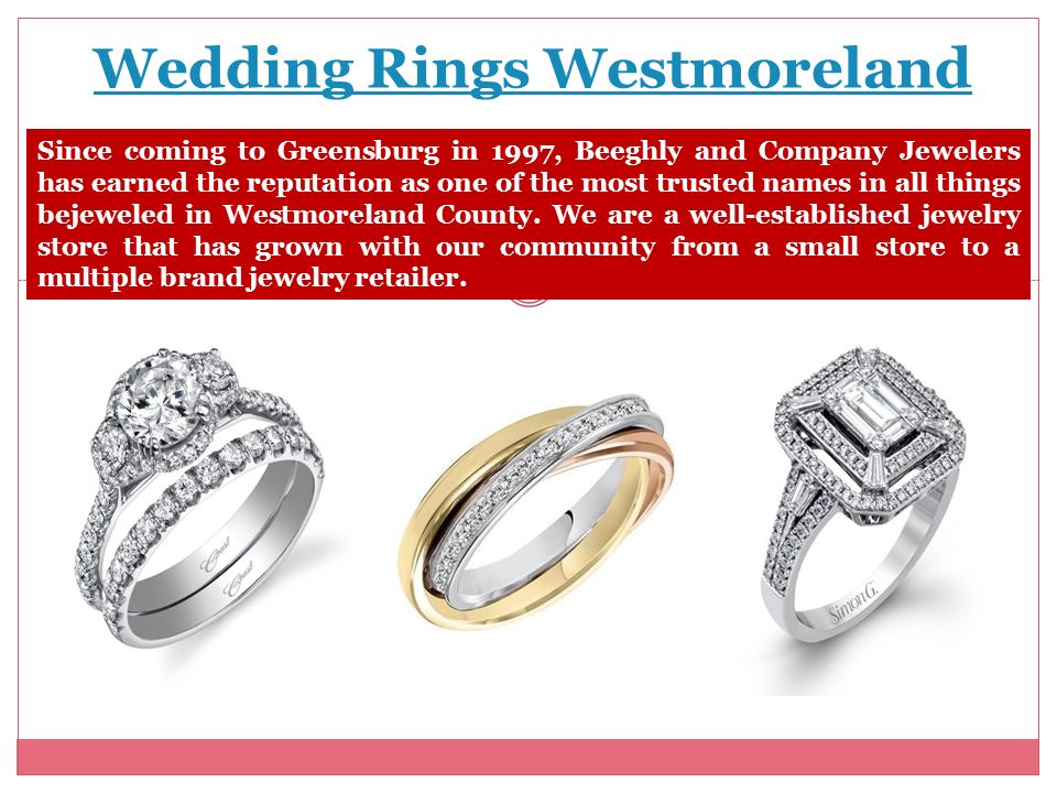 Wedding Rings Westmoreland Since coming to Greensburg in 1997, Beeghly and Company Jewelers has earned the reputation as one of the most trusted names in all things bejeweled in Westmoreland County.