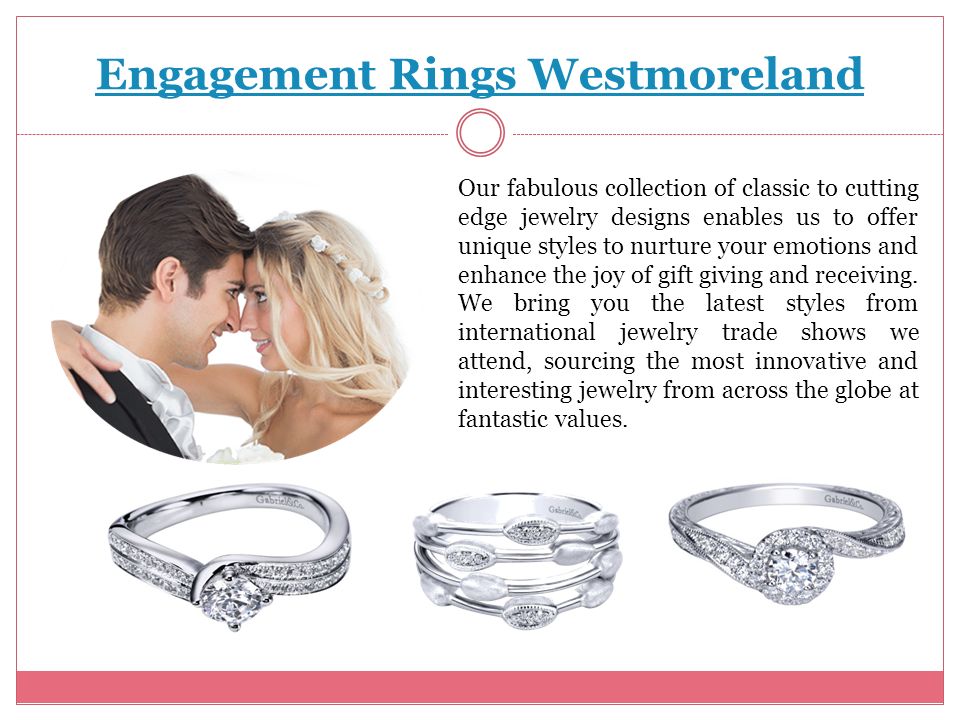 Engagement Rings Westmoreland Our fabulous collection of classic to cutting edge jewelry designs enables us to offer unique styles to nurture your emotions and enhance the joy of gift giving and receiving.