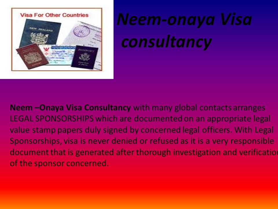 Neem-onaya Visa consultancy Neem –Onaya Visa Consultancy with many global contacts arranges LEGAL SPONSORSHIPS which are documented on an appropriate legal value stamp papers duly signed by concerned legal officers.