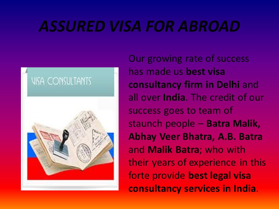 ASSURED VISA FOR ABROAD Our growing rate of success has made us best visa consultancy firm in Delhi and all over India.