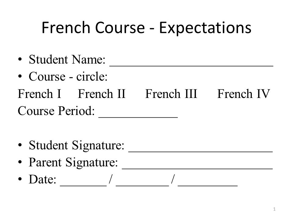 French Course - Expectations Student Name: _________________________ Course - circle: French I French II French III French IV Course Period: ____________ Student Signature: ______________________ Parent Signature: _______________________ Date: _______ / ________ / _________ 1