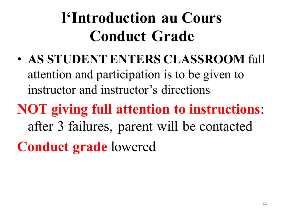 l‘Introduction au Cours Conduct Grade AS STUDENT ENTERS CLASSROOM full attention and participation is to be given to instructor and instructor’s directions NOT giving full attention to instructions: after 3 failures, parent will be contacted Conduct grade lowered 11