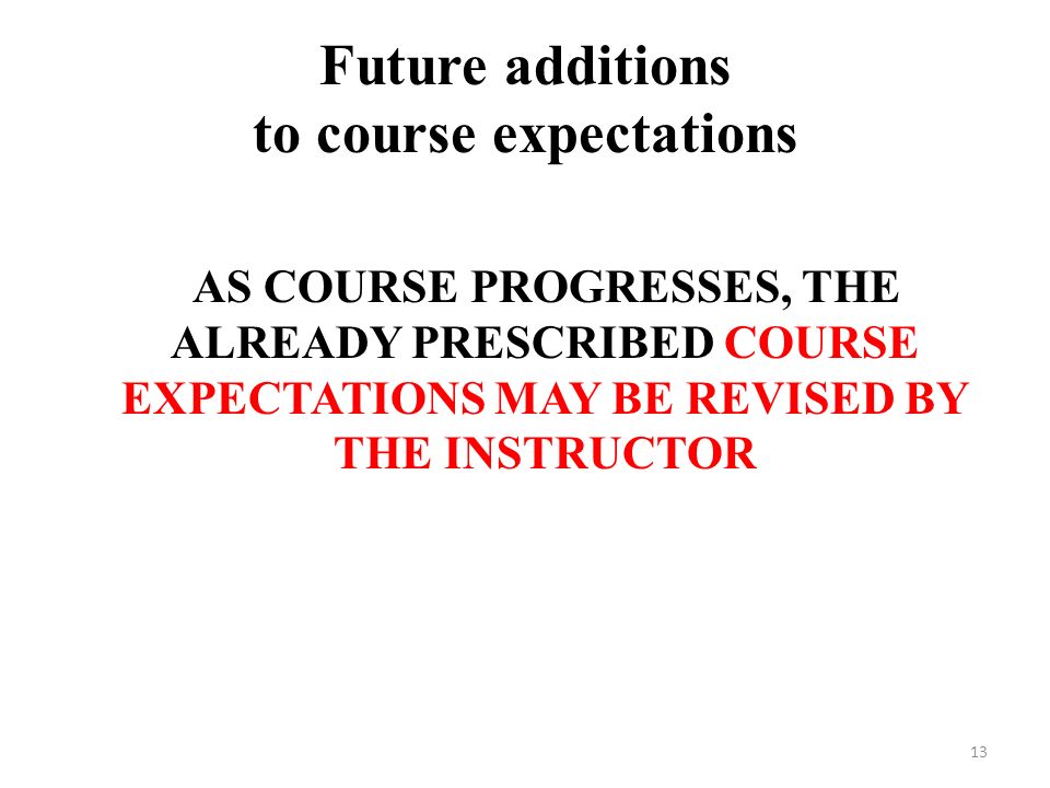 Future additions to course expectations AS COURSE PROGRESSES, THE ALREADY PRESCRIBED COURSE EXPECTATIONS MAY BE REVISED BY THE INSTRUCTOR 13