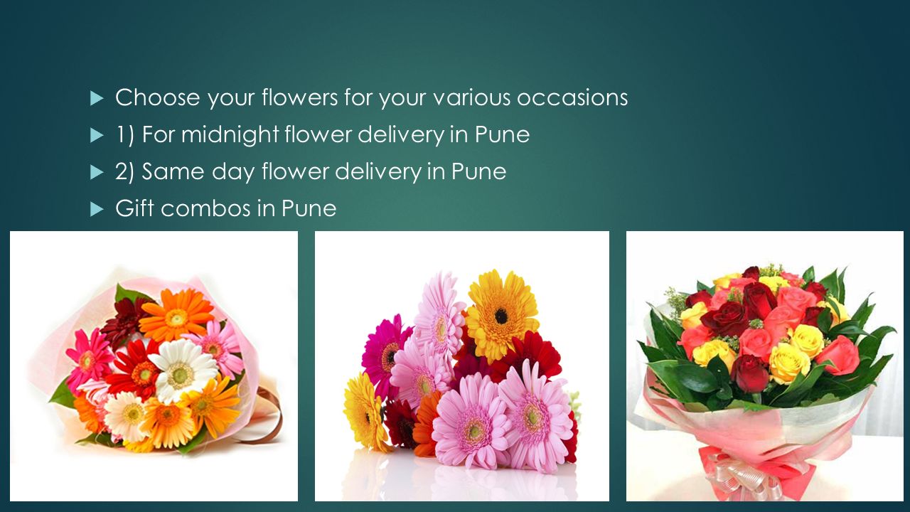  Choose your flowers for your various occasions  1) For midnight flower delivery in Pune  2) Same day flower delivery in Pune  Gift combos in Pune