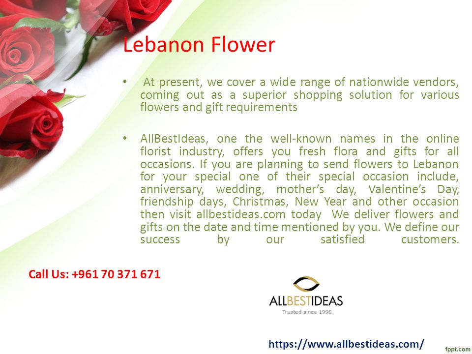 Lebanon Flower At present, we cover a wide range of nationwide vendors, coming out as a superior shopping solution for various flowers and gift requirements AllBestIdeas, one the well-known names in the online florist industry, offers you fresh flora and gifts for all occasions.