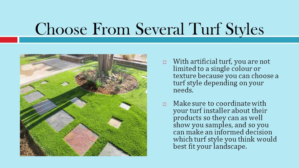 Choose From Several Turf Styles  With artificial turf, you are not limited to a single colour or texture because you can choose a turf style depending on your needs.