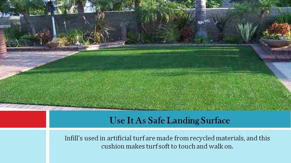 Infill s used in artificial turf are made from recycled materials, and this cushion makes turf soft to touch and walk on.
