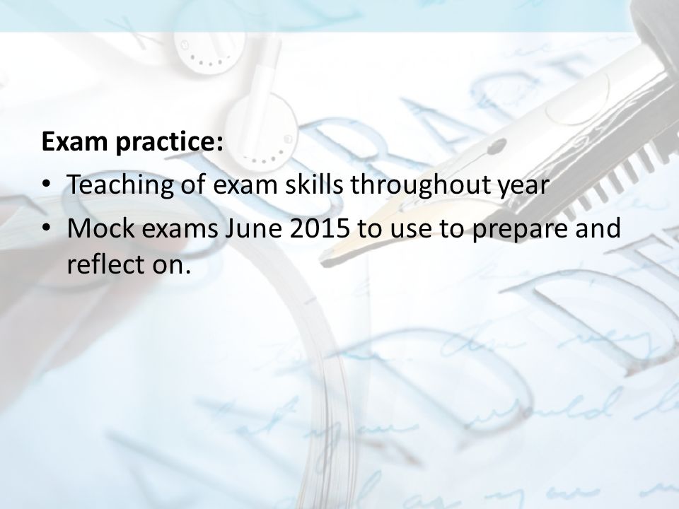 Exam practice: Teaching of exam skills throughout year Mock exams June 2015 to use to prepare and reflect on.